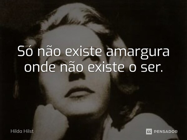 ⁠Só não existe amargura onde não existe o ser.... Frase de Hilda Hilst.