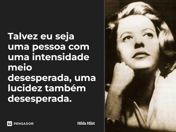 Talvez eu seja uma pessoa com uma intensidade meio desesperada, uma lucidez também desesperada.... Frase de Hilda Hilst.