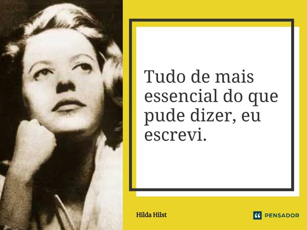 ⁠Tudo de mais essencial do que pude dizer, eu escrevi.... Frase de Hilda Hilst.