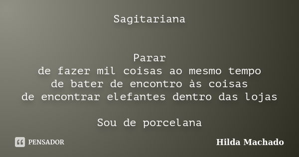 Sagitariana Parar de fazer mil coisas ao mesmo tempo de bater de encontro às coisas de encontrar elefantes dentro das lojas Sou de porcelana... Frase de Hilda Machado.