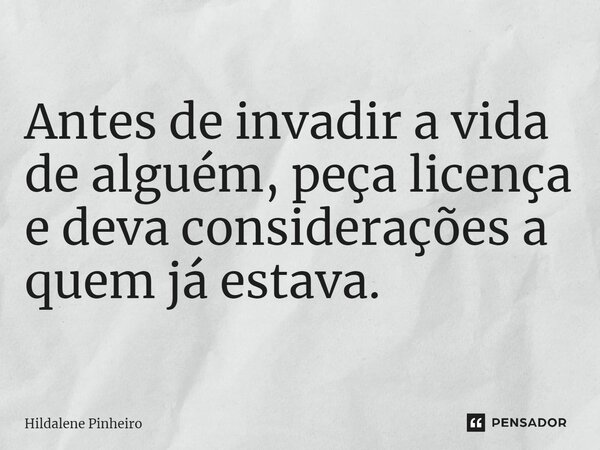 ⁠Antes de invadir a vida de alguém, peça licença e deva considerações a quem já estava.... Frase de Hildalene Pinheiro.