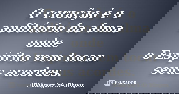 O coração é o auditório da alma onde o Espírito vem tocar seus acordes.... Frase de Hildegard de Bingon..