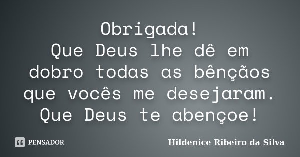 Obrigada! Que Deus lhe dê em dobro todas as bênçãos que vocês me desejaram. Que Deus te abençoe!... Frase de Hildenice Ribeiro da Silva.