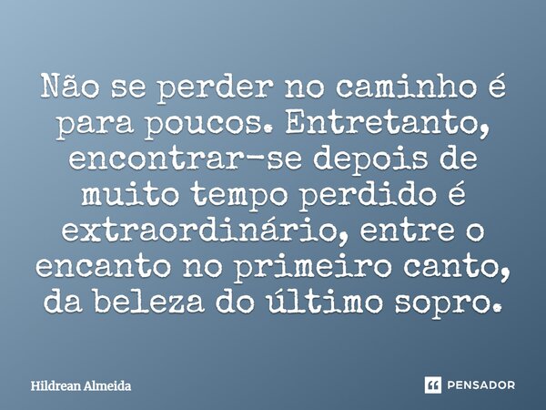 ⁠Não se perder no caminho é para poucos. Entretanto, encontrar-se depois de muito tempo perdido é extraordinário, entre o encanto no primeiro canto, da beleza d... Frase de Hildrean Almeida.