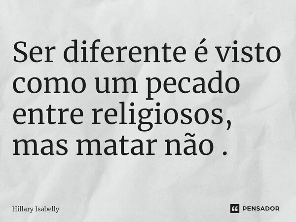 ⁠Ser diferente é visto como um pecado entre religiosos, mas matar não .... Frase de Hillary Isabelly.