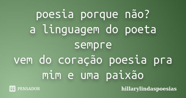 poesia porque não? a linguagem do poeta sempre vem do coração poesia pra mim e uma paixão... Frase de hillarylindaspoesias.