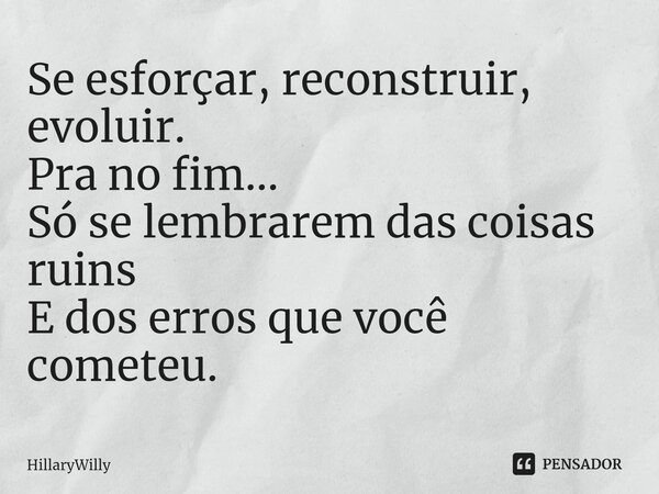 ⁠Se esforçar, reconstruir, evoluir. Pra no fim... Só se lembrarem das coisas ruins E dos erros que você cometeu.... Frase de HillaryWilly.