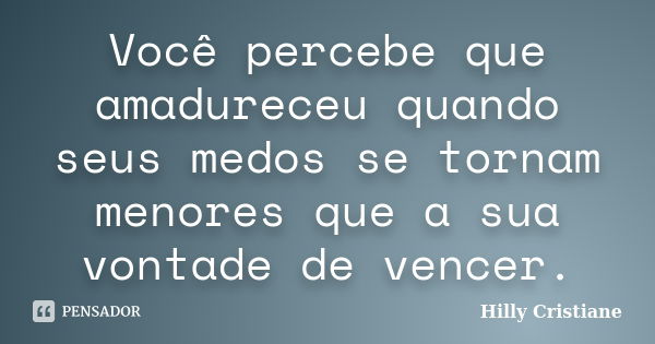 Você percebe que amadureceu quando seus medos se tornam menores que a sua vontade de vencer.... Frase de Hilly Cristiane.