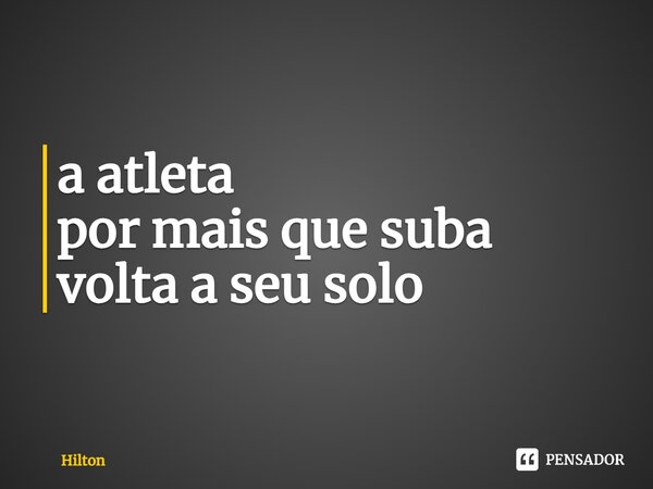⁠a atleta por mais que suba volta a seu solo... Frase de hilton.