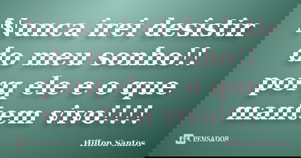 Nunca irei desistir do meu sonho!! porq ele e o que mantem vivo!!!!... Frase de Hilton Santos.