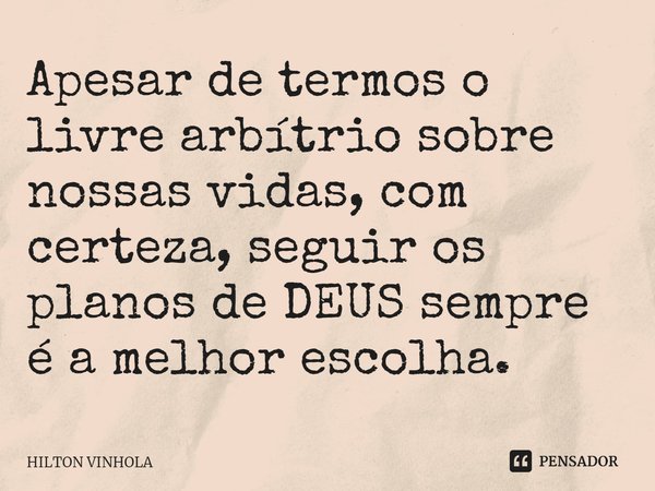Apesar de termos o livre arbítrio sobre nossas vidas, com certeza, seguir os planos de DEUS sempre é a melhor escolha.... Frase de Hilton Vinhola.