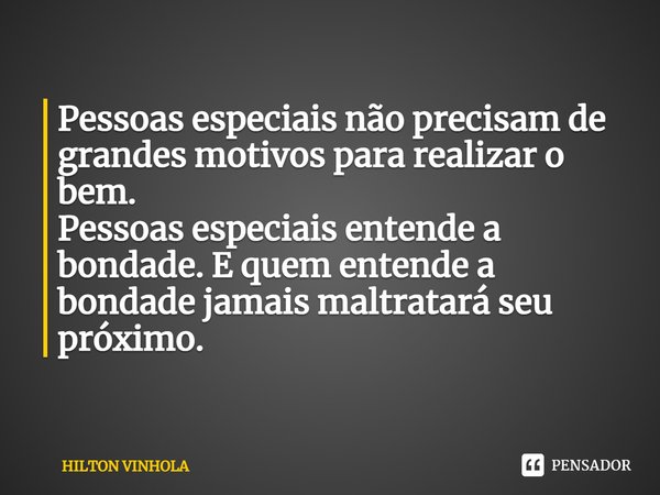 ⁠Pessoas especiais não precisam de grandes motivos para realizar o bem.
Pessoas especiais entende a bondade. E quem entende a bondade jamais maltratará seu próx... Frase de Hilton Vinhola.