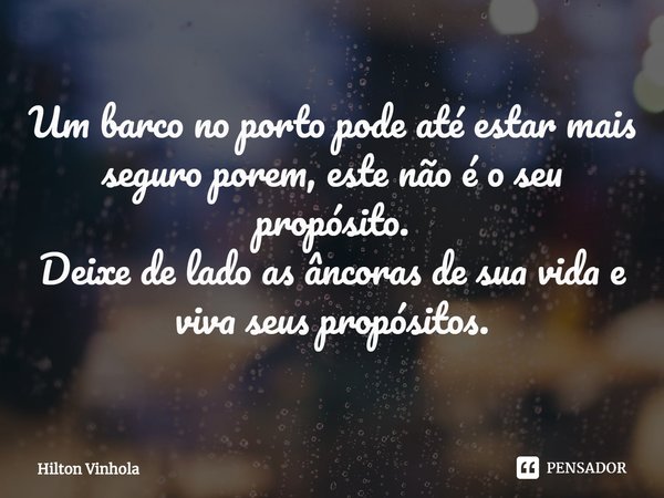 ⁠Um barco no porto pode até estar mais seguro porem, este não é o seu propósito.
Deixe de lado as âncoras de sua vida e viva seus propósitos.... Frase de Hilton Vinhola.