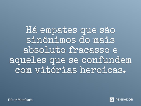 ⁠Há empates que são sinônimos do mais absoluto fracasso e aqueles que se confundem com vitórias heroicas.... Frase de Hiltor Mombach.