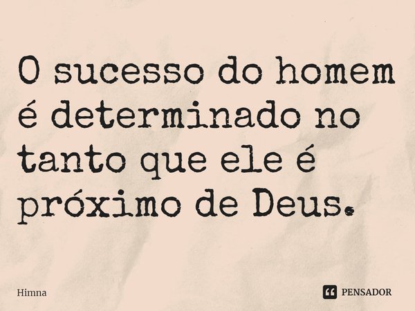 ⁠O sucesso do homem é determinado no tanto que ele é próximo de Deus.... Frase de Himna.