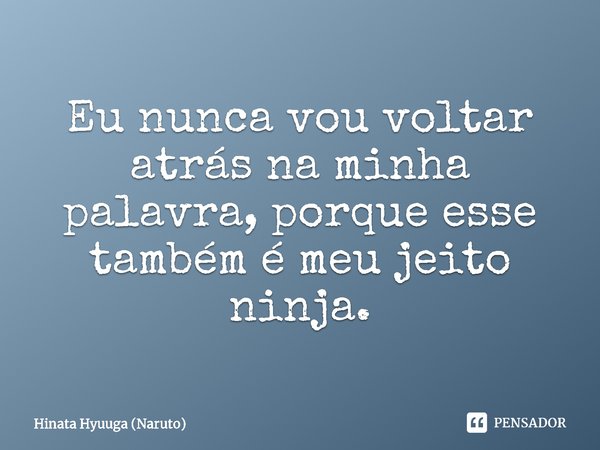 ⁠Eu nunca vou voltar atrás na minha palavra, porque esse também é meu jeito ninja.... Frase de Hinata Hyuuga (Naruto).