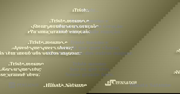 Triste.. Triste mesmo e Quem perdeu seu coração Pra uma grande emoção. Triste mesmo e Aquele que quer chorar, Mas tem medo dos outros magoar. Triste mesmo Sou e... Frase de Hinata Satsune.