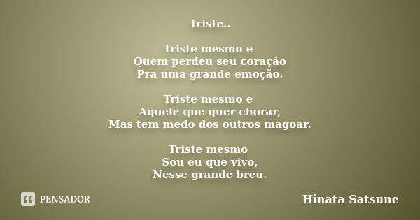 Triste.. Triste mesmo e Quem perdeu seu coração Pra uma grande emoção. Triste mesmo e Aquele que quer chorar, Mas tem medo dos outros magoar. Triste mesmo Sou e... Frase de Hinata Satsune.