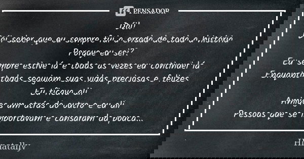 Dói! Dói saber que eu sempre fui a errada de toda a história Porque eu sei? Eu sempre estive lá e todas as vezes eu continuei lá Enquanto todos seguiam suas vid... Frase de Hinatally.