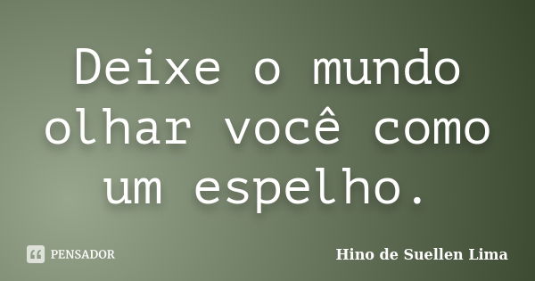 Deixe o mundo olhar você como um espelho.... Frase de Hino de Suellen Lima.