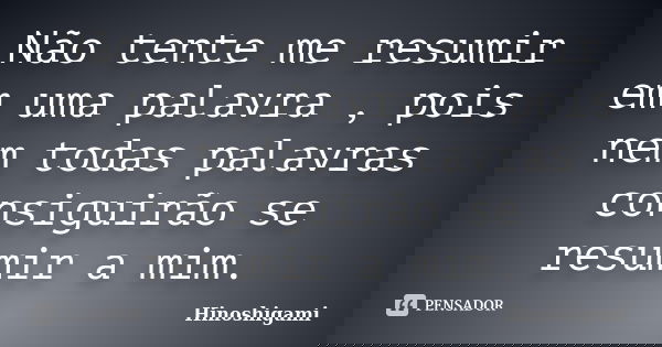 Não tente me resumir em uma palavra , pois nem todas palavras consiguirão se resumir a mim.... Frase de Hinoshigami.