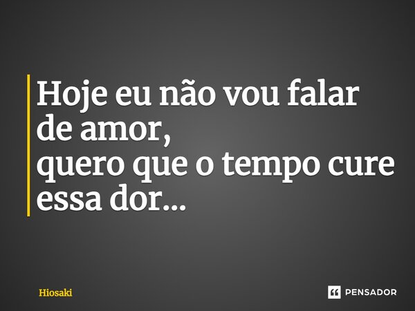 ⁠Hoje eu não vou falar de amor, quero que o tempo cure essa dor...... Frase de hiosaki.
