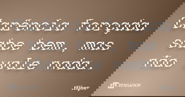 Carência forçada sabe bem, mas não vale nada.... Frase de Hiper.