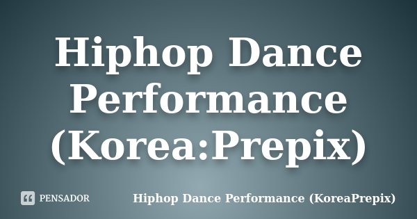 Hiphop Dance Performance (Korea:Prepix)... Frase de Hiphop Dance Performance (KoreaPrepix).