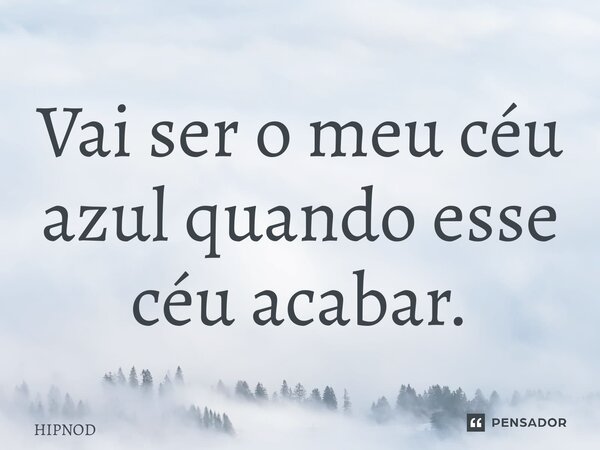 ⁠Vai ser o meu céu azul quando esse céu acabar.... Frase de HIPNOD.