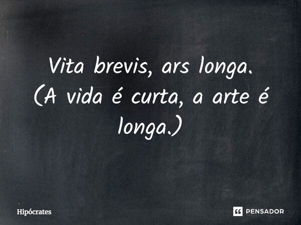 Vita brevis, ars longa. (⁠A vida é curta, a arte é longa.)... Frase de Hipócrates.