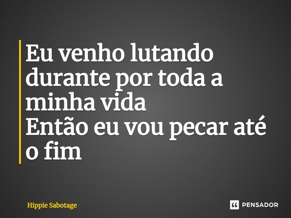 ⁠Eu venho lutando durante por toda a minha vida Então eu vou pecar até o fim... Frase de Hippie Sabotage.