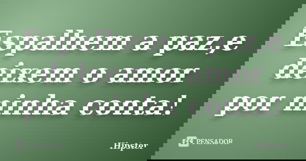 Espalhem a paz,e deixem o amor por minha conta!... Frase de Hipster.
