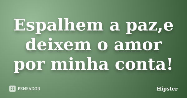 Espalhem a paz,e deixem o amor por minha conta!... Frase de Hipster.