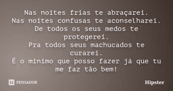 Nas noites frias te abraçarei. Nas noites confusas te aconselharei. De todos os seus medos te protegerei. Pra todos seus machucados te curarei. É o minimo que p... Frase de Hipster.