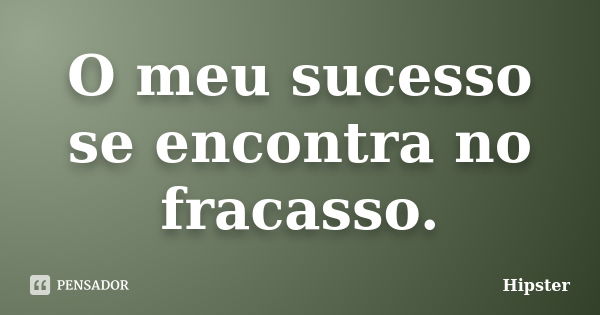 O meu sucesso se encontra no fracasso.... Frase de Hipster.