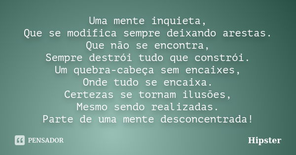 Uma mente inquieta, Que se modifica sempre deixando arestas. Que não se encontra, Sempre destrói tudo que constrói. Um quebra-cabeça sem encaixes, Onde tudo se ... Frase de Hipster.