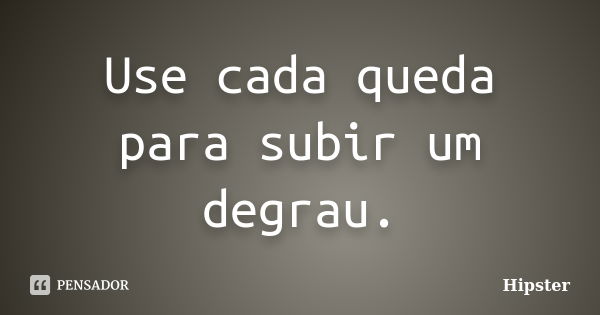 Use cada queda para subir um degrau.... Frase de Hipster.