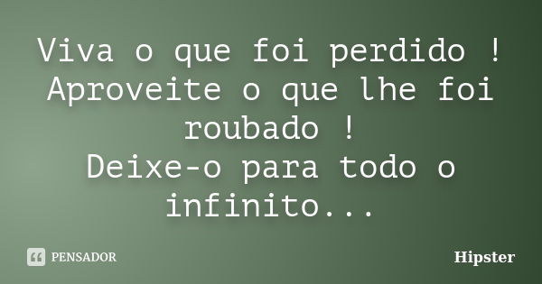 Viva o que foi perdido ! Aproveite o que lhe foi roubado ! Deixe-o para todo o infinito...... Frase de Hipster.