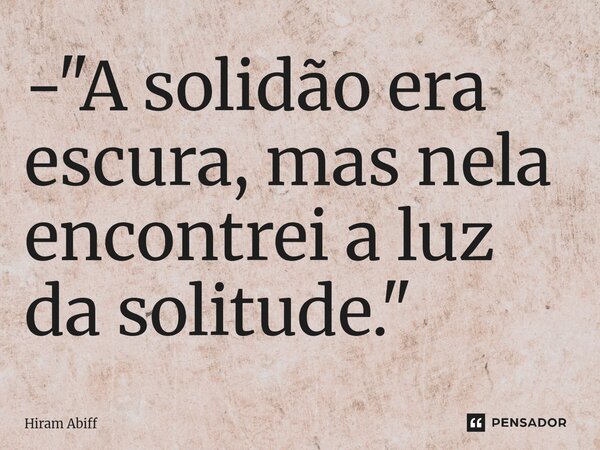 ⁠- "A solidão era escura, mas nela encontrei a luz da solitude."... Frase de Hiram Abiff.