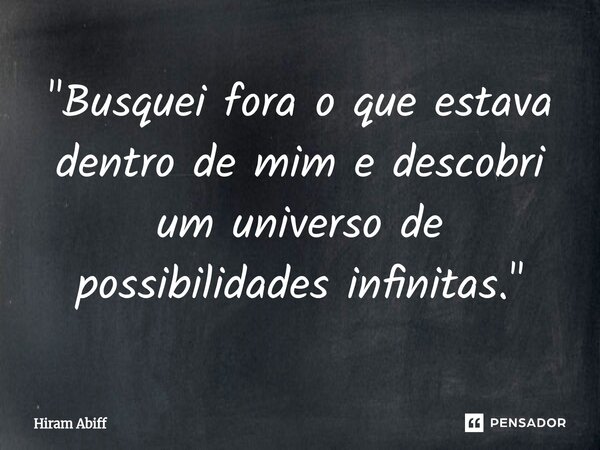 ⁠"Busquei fora o que estava dentro de mim e descobri um universo de possibilidades infinitas."... Frase de Hiram Abiff.