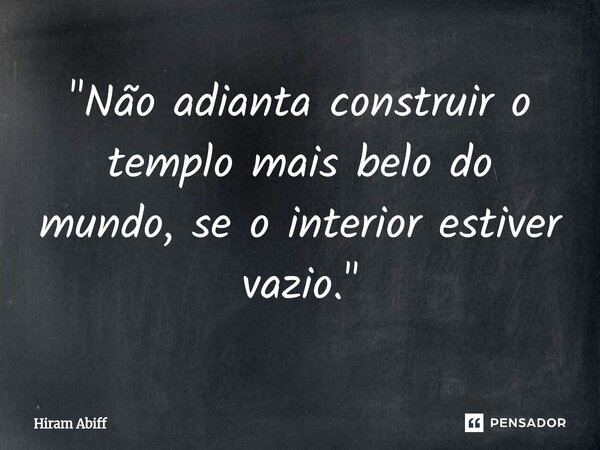 ⁠"Não adianta construir o templo mais belo do mundo, se o interior estiver vazio."... Frase de Hiram Abiff.