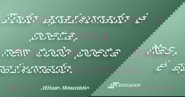 Todo apaixonado é poeta, Mas, nem todo poeta é apaixonado.... Frase de Hiram Mouzinho.
