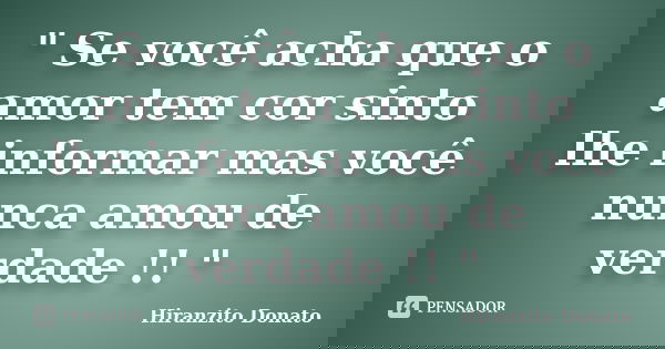 " Se você acha que o amor tem cor sinto lhe informar mas você nunca amou de verdade !! "... Frase de Hiranzito Donato.