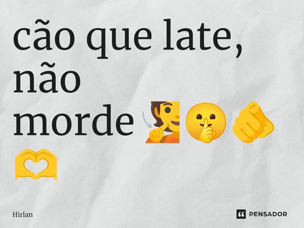 ⁠cão que late, não morde🧏🤫🫵🫶... Frase de Hirlan.