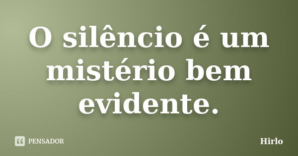 O silêncio é um mistério bem evidente.... Frase de Hirlo.