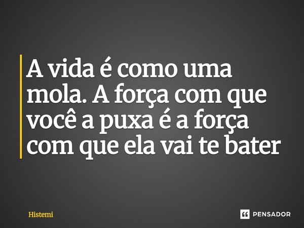 ⁠A vida é como uma mola. A força com que você a puxa é a força com que ela vai te bater... Frase de Histemi.