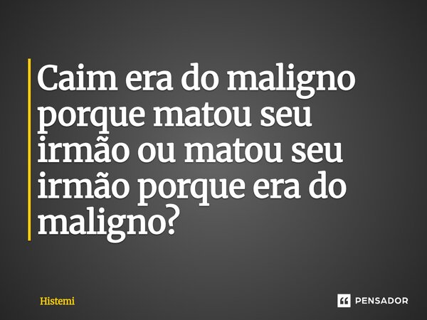 ⁠Caim era do maligno porque matou seu irmão ou matou seu irmão porque era do maligno?... Frase de Histemi.