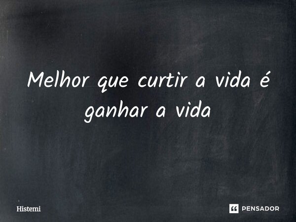 ⁠Melhor que curtir a vida é ganhar a vida... Frase de Histemi.