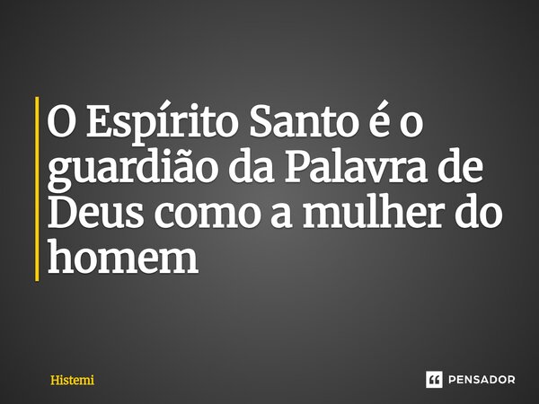⁠O Espírito Santo é o guardião da Palavra de Deus como a mulher do homem... Frase de Histemi.