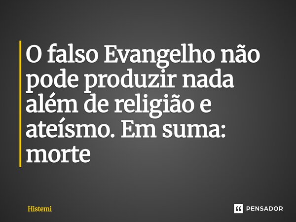 ⁠O falso Evangelho não pode produzir nada além de religião e ateísmo. Em suma: morte... Frase de Histemi.